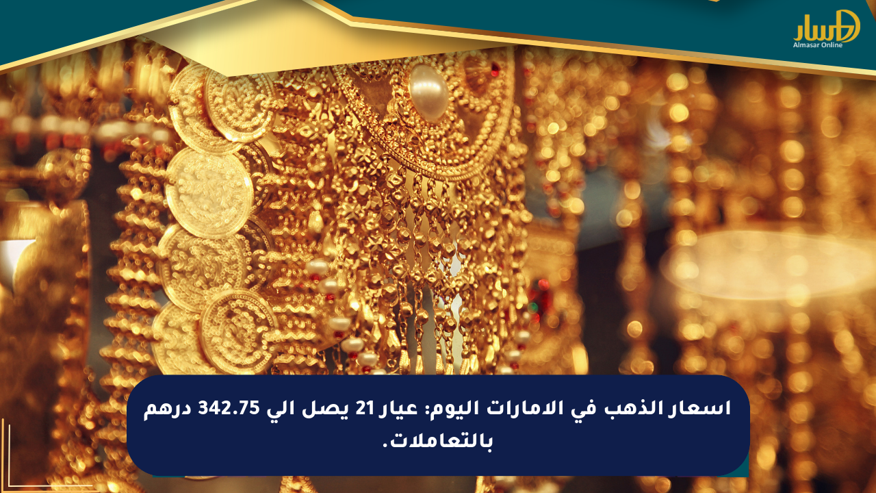 أسعار الذهب في الإمارات اليوم: عيار 21 يصل إلى 342.75 درهم بالتعاملات.